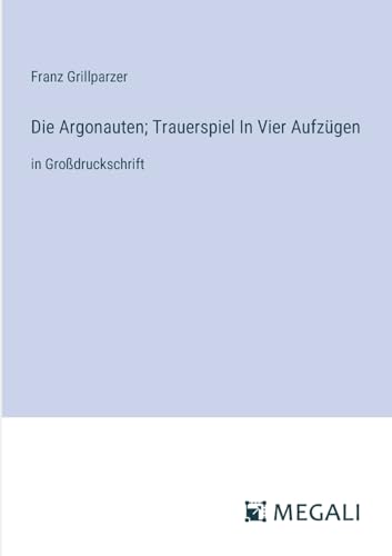Die Argonauten; Trauerspiel In Vier Aufzügen: in Großdruckschrift von Megali Verlag