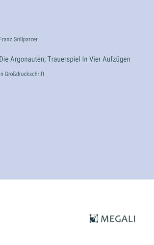 Die Argonauten; Trauerspiel In Vier Aufzügen: in Großdruckschrift von Megali Verlag