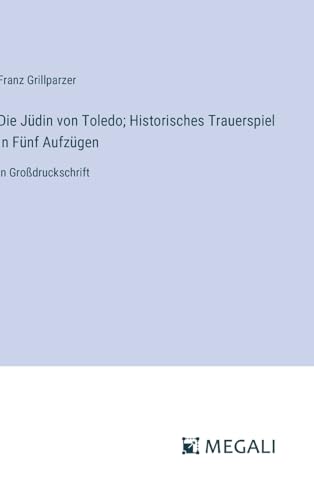 Die Jüdin von Toledo; Historisches Trauerspiel In Fünf Aufzügen: in Großdruckschrift von Megali Verlag