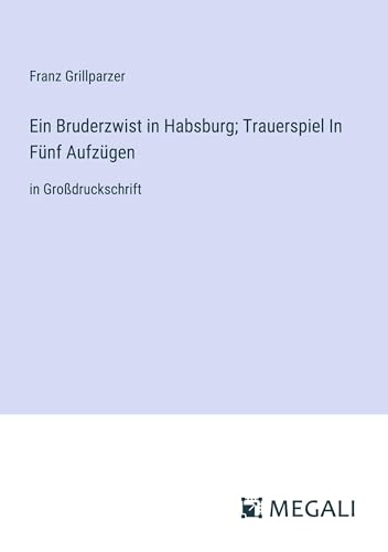 Ein Bruderzwist in Habsburg; Trauerspiel In Fünf Aufzügen: in Großdruckschrift von Megali Verlag