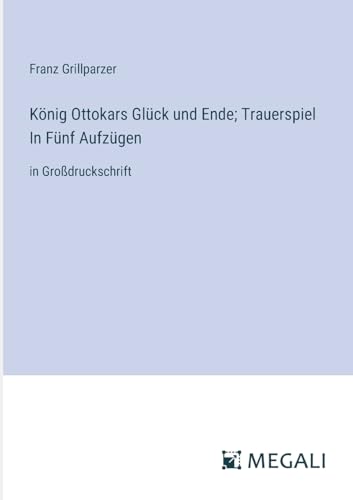 König Ottokars Glück und Ende; Trauerspiel In Fünf Aufzügen: in Großdruckschrift von Megali Verlag