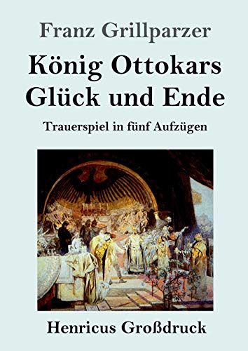 König Ottokars Glück und Ende (Großdruck): Trauerspiel in fünf Aufzügen von Henricus