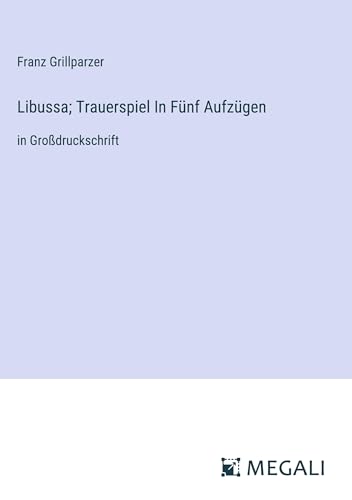 Libussa; Trauerspiel In Fünf Aufzügen: in Großdruckschrift von Megali Verlag