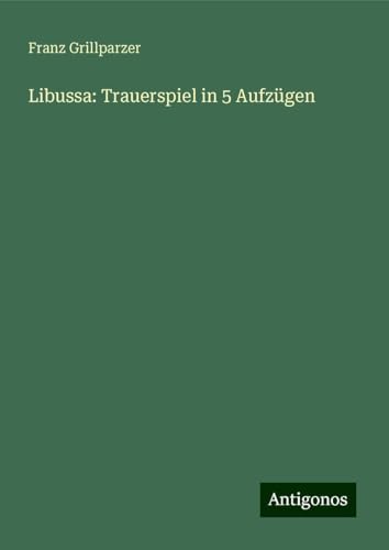 Libussa: Trauerspiel in 5 Aufzügen von Antigonos Verlag