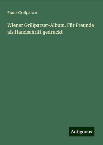 Wiener Grillparzer-Album. Für Freunde als Handschrift gedruckt von Antigonos Verlag