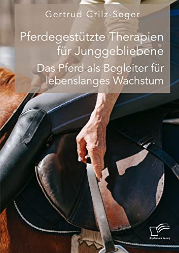 Pferdegestützte Therapien für Junggebliebene. Das Pferd als Begleiter für lebenslanges Wachstum von Diplomica Verlag