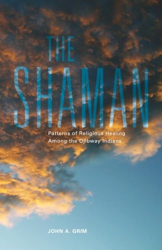 The Shaman: Patterns of Religious Healing Among the Ojibway Indians (Civilization of the American Indian Series, Band 165)