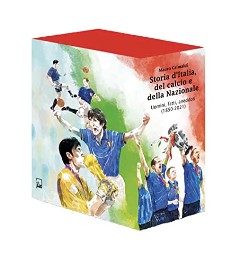 Storia d'Italia, del calcio e della Nazionale. Uomini, fatti, aneddoti (1850-2021). Ediz. speciale (Ad Maiora Semper!)