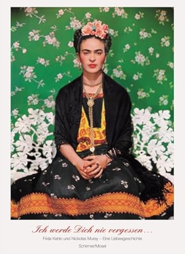 Ich werde Dich nie vergessen ... Frida Kahlo u. Nickolas Muray. Unveröffentlichte Photographien und Briefe: Frida Kahlo & Nickolas Muray. Eine ... unveröffentlichte Photographien und Briefe