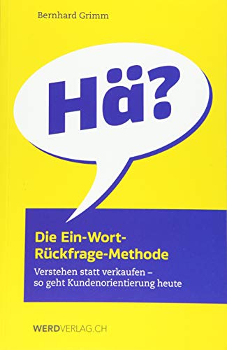 Die Ein-Wort-Rückfrage-Methode: Verstehen statt verkaufen – so geht Kundenorientierung heute von Werd Weber Verlag AG