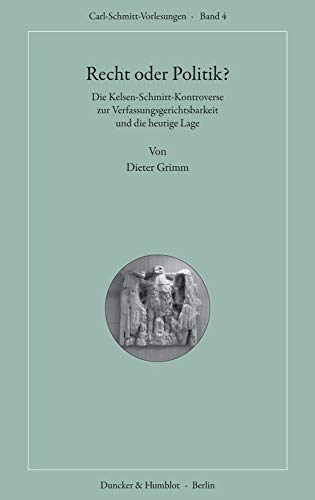 Recht oder Politik?: Die Kelsen-Schmitt-Kontroverse zur Verfassungsgerichtsbarkeit und die heutige Lage. (Carl-Schmitt-Vorlesungen, Band 4)