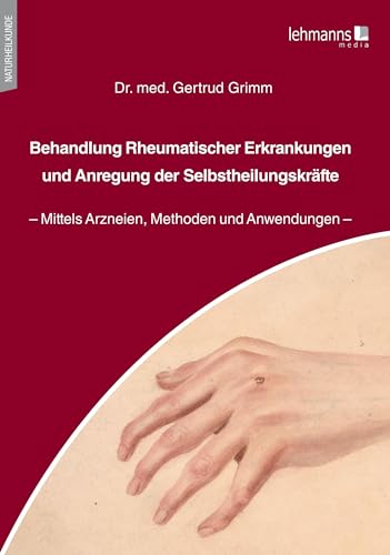 Behandlung Rheumatischer Erkrankungen und Anregung der Selbstheilungskräfte: Mittels Arzneien, Methoden und Anwendungen von Lehmanns Media GmbH