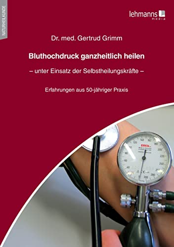 Bluthochdruck ganzheitlich heilen – unter Einsatz der Selbstheilungskräfte: Erfahrungen aus 50-jähriger Praxistätigkeit von Lehmanns Media GmbH