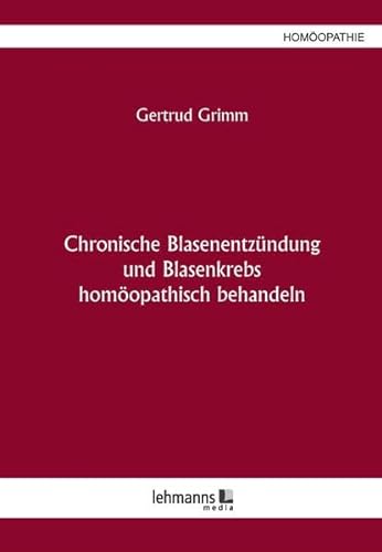 Chronische Blasenentzündung und Blasenkrebs: – homöopathisch behandeln – von Lehmanns Media GmbH