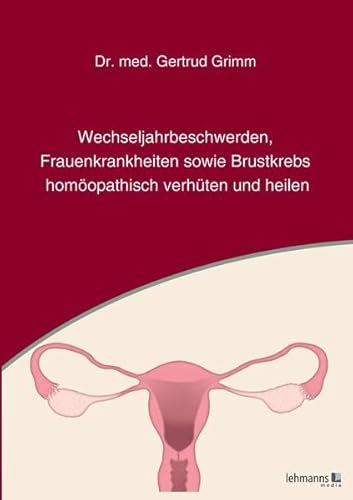 Wechseljahrbeschwerden, Frauenkrankheiten sowie Brustkrebs homöopathisch verhüten und heilen von Lehmanns Media GmbH