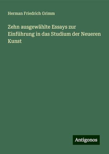 Zehn ausgewählte Essays zur Einführung in das Studium der Neueren Kunst von Antigonos Verlag