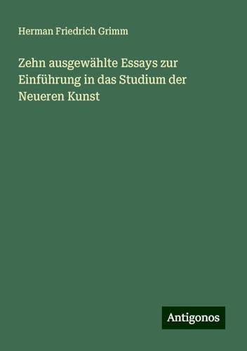 Zehn ausgewählte Essays zur Einführung in das Studium der Neueren Kunst von Antigonos Verlag