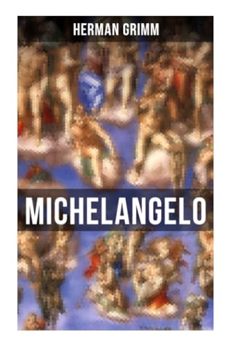Michelangelo: Sein Leben in Geschichte und Kultur seiner Zeit, der Blütezeit der Kunst in Florenz und Rom