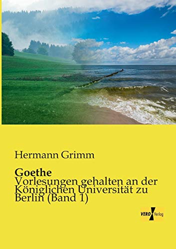 Goethe: Vorlesungen gehalten an der Königlichen Universität zu Berlin (Band 1)