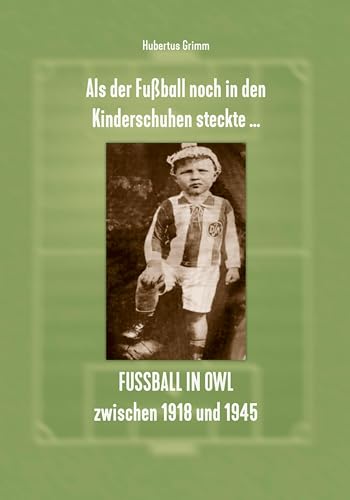 Als der Fußball noch in den Kinderschuhen steckte … Fußball in OWL zwischen 1918 und 1945 von Mitzkat, Jörg