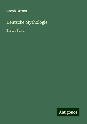 Deutsche Mythologie: Erster Band von Antigonos Verlag