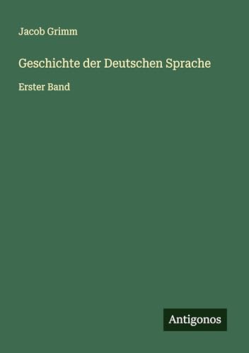 Geschichte der Deutschen Sprache: Erster Band von Antigonos Verlag