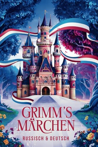 Grimms Märchen auf Russisch & Deutsch: Die 18 schönsten Märchen der Gebrüder Grimm auf Russisch und Deutsch | Zweisprachiges Kinderbuch zum Lernen - ... братьев Гримм - на немецком и русском языках