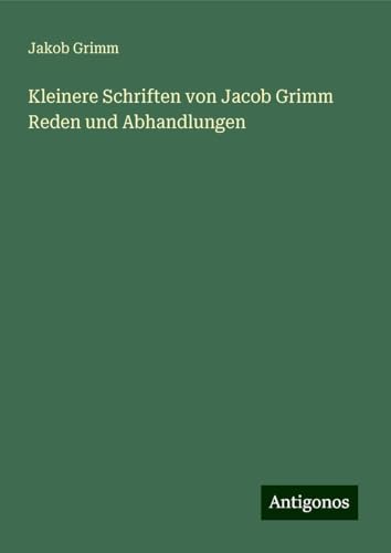 Kleinere Schriften von Jacob Grimm Reden und Abhandlungen von Antigonos Verlag
