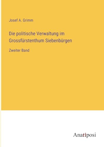 Die politische Verwaltung im Grossfürstenthum Siebenbürgen: Zweiter Band
