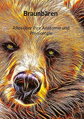 Braunbären - Alles über ihre Anatomie und Physiologie: DE von Jaltas Books