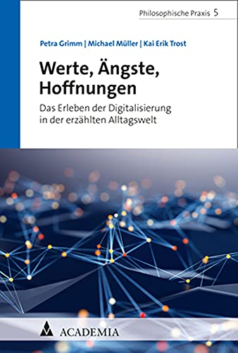 Werte, Ängste, Hoffnungen: Das Erleben der Digitalisierung in der erzählten Alltagswelt (Philosophische Praxis)