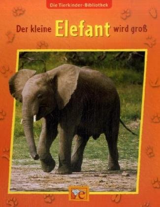 Die Tierkinder-Bibliothek - Der kleine Elefant wird groß Die Tierkinder-Bibliothek - Der kleine Elefant wird groß