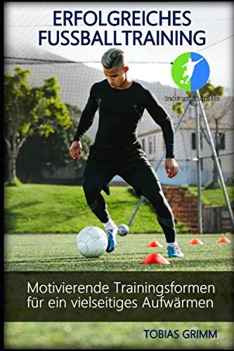 Erfolgreiches Fussballtraining: Motivierende Trainingsformen für ein vielseitiges Aufwärmen von Independently published
