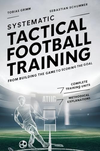 Systematic Tactical Football Training: From Building the Game to Scoring the Goal von Independently published