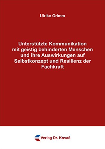 Unterstützte Kommunikation mit geistig behinderten Menschen und ihre Auswirkungen auf Selbstkonzept und Resilienz der Fachkraft (Schriftenreihe Sozialpädagogik in Forschung und Praxis)