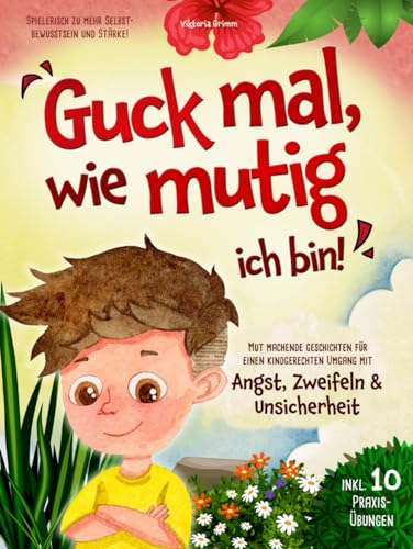 Guck mal, wie mutig ich bin! Mut machende Geschichten für einen kindgerechten Umgang mit Angst, Zweifeln und Unsicherheit (inkl. 10 Praxis-Übungen) – spielerisch zu mehr Selbstbewusstsein und Stärke!
