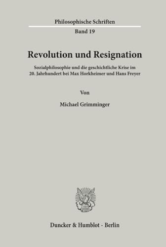 Revolution und Resignation. Sozialphilosophie und die geschichtliche Krise im 20. Jahrhundert bei Max Horkheimer und Hans Freyer. (Philosophische Schriften; PHS 19)