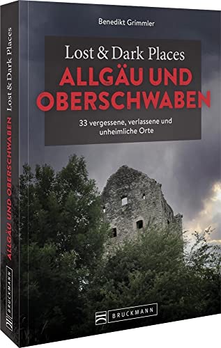Bruckmann Dark Tourism Guide – Lost & Dark Places Allgäu & Oberschwaben: 33 vergessene, verlassene und unheimliche Orte von Bruckmann Verlag GmbH