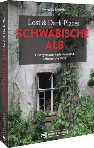 Bruckmann Dark Tourism Guide – Lost & Dark Places Schwäbische Alb: 33 vergessene, verlassene und unheimliche Orte