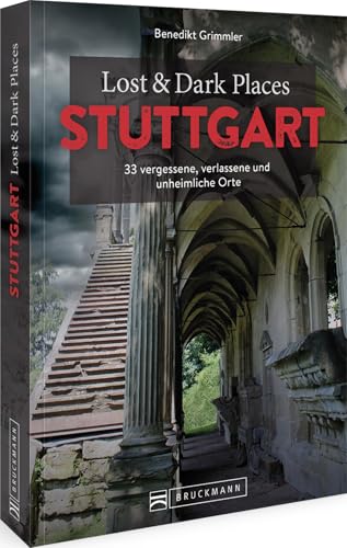 Bruckmann Dark Tourism Guide – Lost & Dark Places Stuttgart: 33 vergessene, verlassene und unheimliche Orte