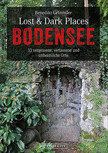 Bruckmann Dark Tourism Guide – Lost & Dark Places Bodensee: 33 vergessene, verlassene und unheimliche Orte. Düstere Geschichten und exklusive Einblicke. Inkl. Anfahrtsbeschreibungen. von Bruckmann