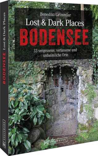 Bruckmann Dark Tourism Guide – Lost & Dark Places Bodensee: 33 vergessene, verlassene und unheimliche Orte. Düstere Geschichten und exklusive Einblicke. Inkl. Anfahrtsbeschreibungen. von Bruckmann