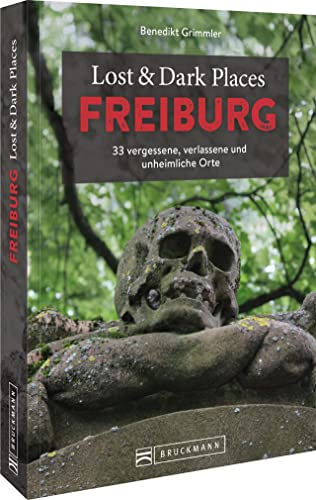 Bruckmann Dark Tourism Guide – Lost & Dark Places Freiburg: 33 vergessene, verlassene und unheimliche Orte. Düstere Geschichten und exklusive Einblicke. Inkl. Anfahrtsbeschreibungen. von Bruckmann