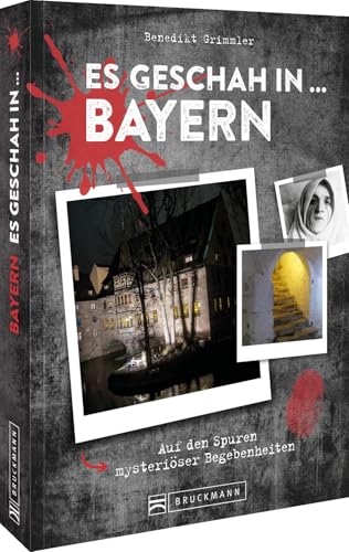 Es geschah in … Bayern: Auf den Spuren von mysteriösen Begebenheiten und ihren Schauplätzen Es geschah in … Bayern: Auf den Spuren von mysteriösen Begebenheiten und ihren Schauplätzen von Bruckmann Verlag