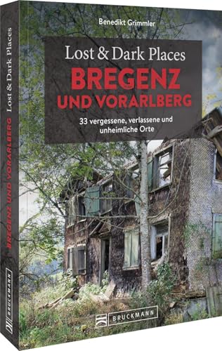 Lost & Dark Places Bregenz und Vorarlberg: 33 vergessene, verlassene und unheimliche Orte von Bruckmann Verlag