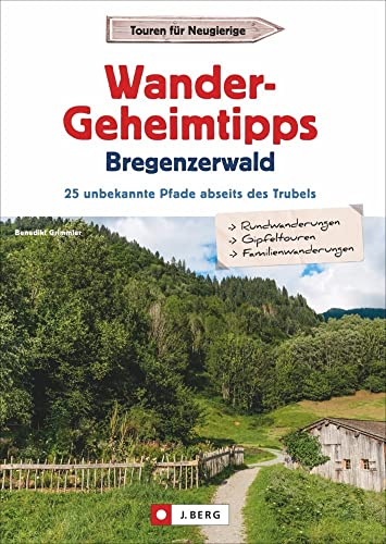 Wander-Geheimtipps Bregenzerwald. 25 unbekannte Pfade abseits des Trubels. Stille Wege, Rund- und Gipfeltouren in allen Schwierigkeitsgraden. Ein Wanderführer zu absoluten Wandergeheimtipps. von J.Berg