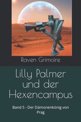 Lilly Palmer und der Hexencampus: Band 5 - Der Dämonenkönig von Prag Lilly Palmer und der Hexencampus: Band 5 - Der Dämonenkönig von Prag von Independently published