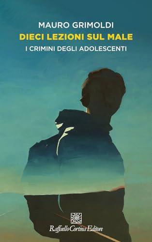 Dieci lezioni sul male. I crimini degli adolescenti (Storie di psicoterapia) von Raffaello Cortina Editore