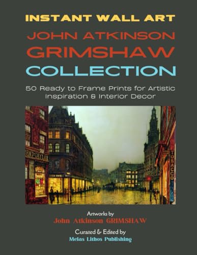 Instant Wall Art - John Atkinson Grimshaw Collection: 50 Ready to Frame Prints for Artistic Inspiration & Interior Decor (Vintage Prints - Elegant, Artistic, Scientific)