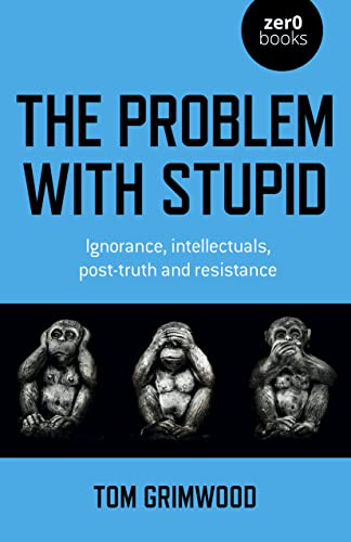 The Problem With Stupid: Ignorance, Intellectuals, Post-truth and Resistance